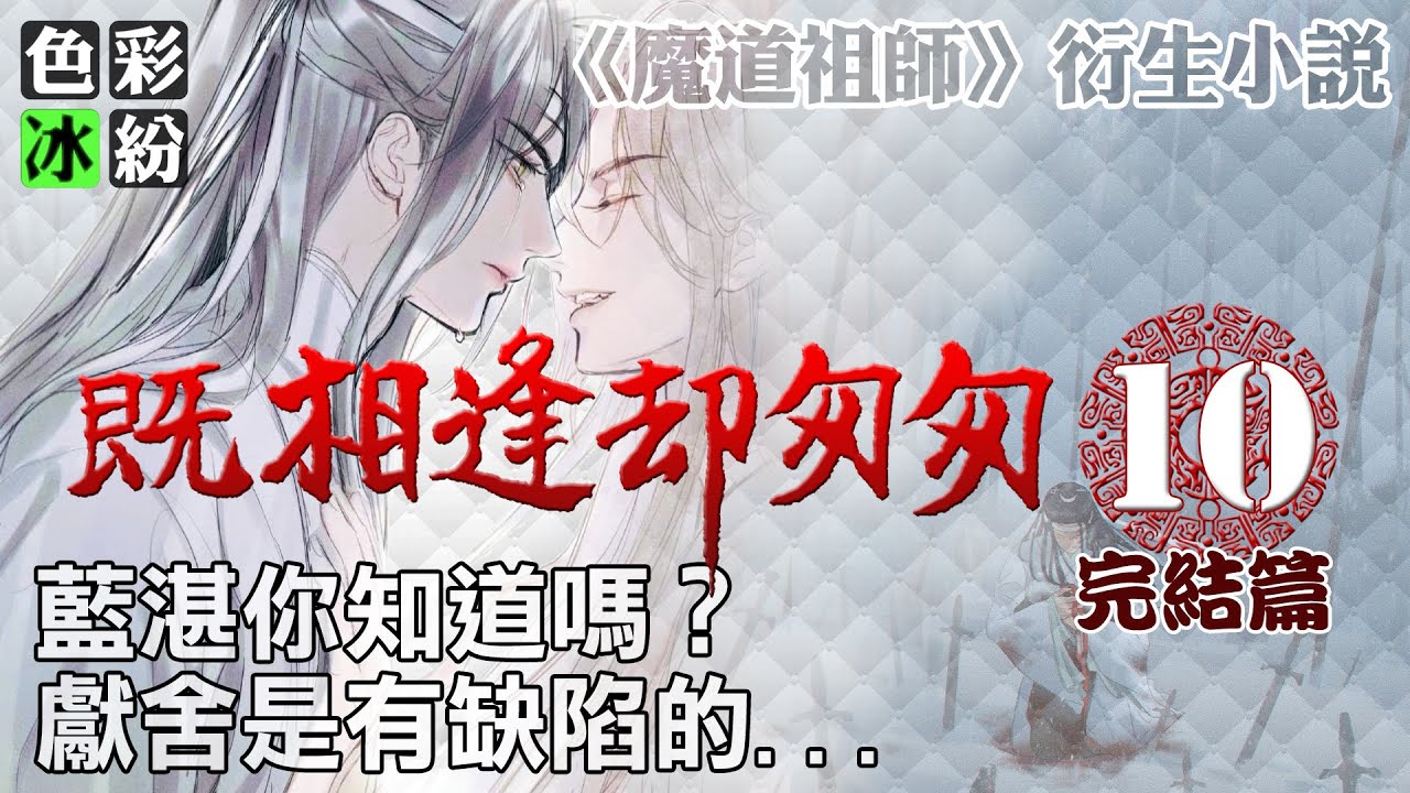 魔道祖师【既相逢却匆匆10】蓝忘机:魏婴,我心悦你 (完結篇)
