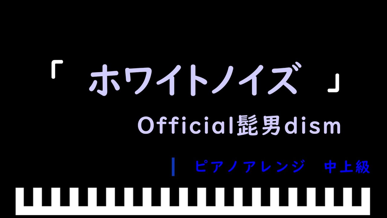 「ホワイトノイズ」アニメ「東京リベンジャーズ 聖夜決戦編」OP / Official髭男dism　ピアノアレンジ（中上級）