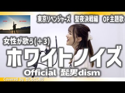 【女性が歌う(+3)】ホワイトノイズ／Official髭男dism  covered by きしもとしおり【「東京リベンジャーズ」聖夜決戦編　主題歌】