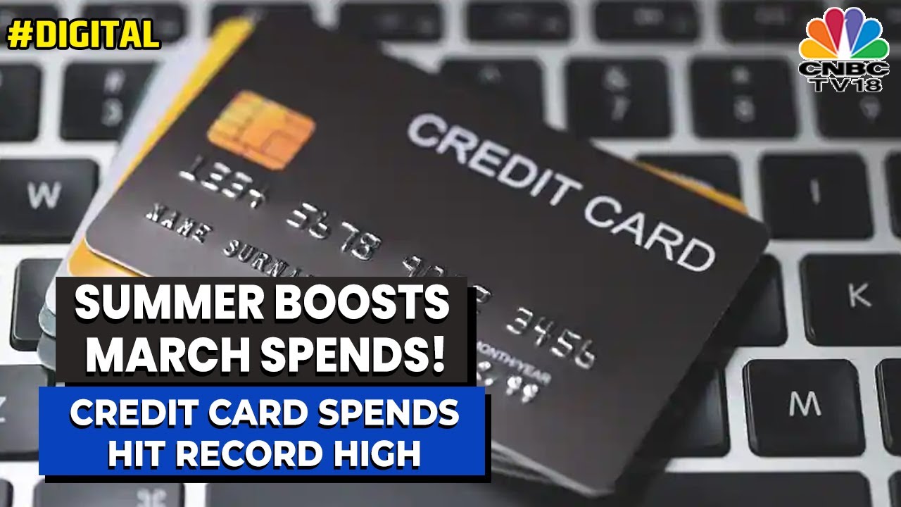 Credit Card Spends Hit Record High | Summer Boosts March Spends! | Take A Look | Digital | CNBC-TV18