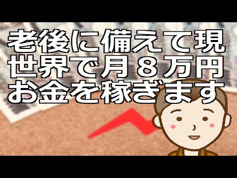 老後に備えて現世界で月８万円のお金を稼ぎます　年金以外に月８万円あれば生活を安定させたり後期高齢の自分に仕送ることもできますよね