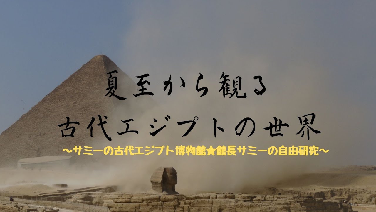 夏至から観る古代エジプトの世界★2023年夏至～サミーの古代エジプト博物館サミー館長の自由研究～