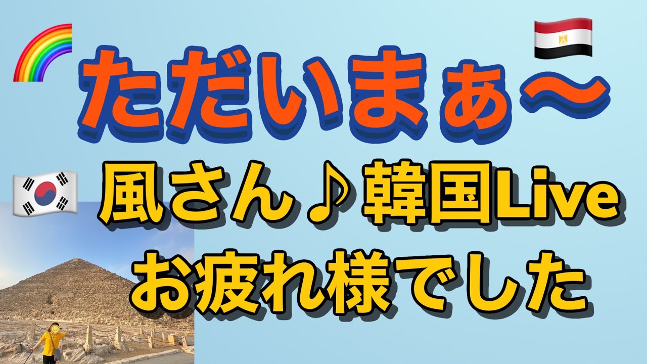 風さん♪韓国Liveお疲れ様⭐︎エジプトから帰ってきました♪