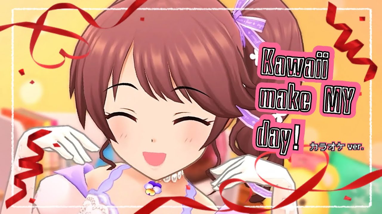 Kawaii make MY day! (Game ver.) / カラオケver. 【デレステMV】