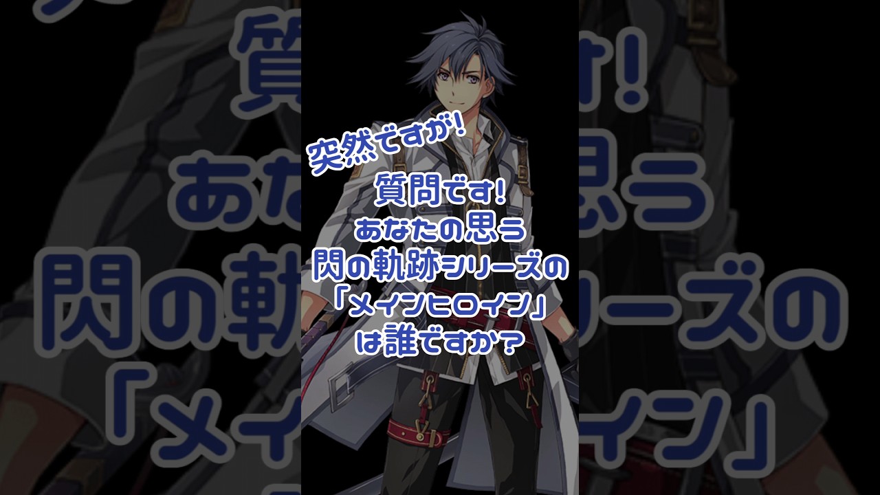 #閃の軌跡 軌跡民でも一致しない閃の軌跡シリーズ「メインヒロイン」は誰？