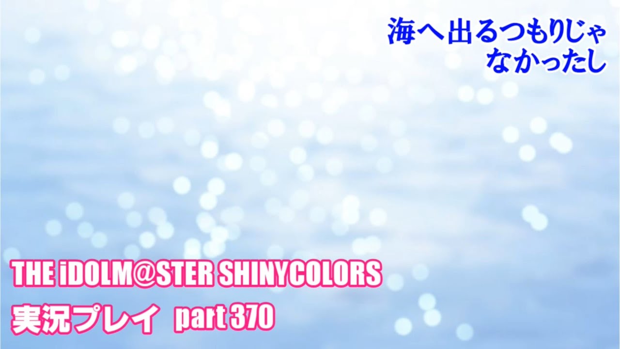 アイドルマスターシャイニーカラーズ【シャニマス】実況プレイpart370【海へ出るつもりじゃなかったし③】