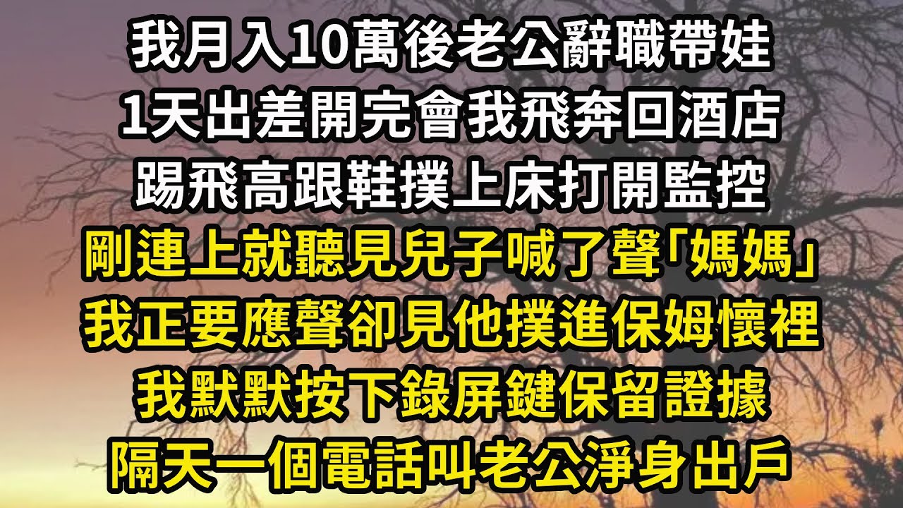 我月入10萬後老公辭職帶娃，1天出差開完會我飛奔回酒店，踢飛高跟鞋撲上床打開監控，剛連上就聽見兒子喊了聲｢媽媽｣，我正要應聲卻見他撲進保姆懷裡，我默默按下錄屏鍵保留證據，隔天一個電話叫老公淨身出戶#翠