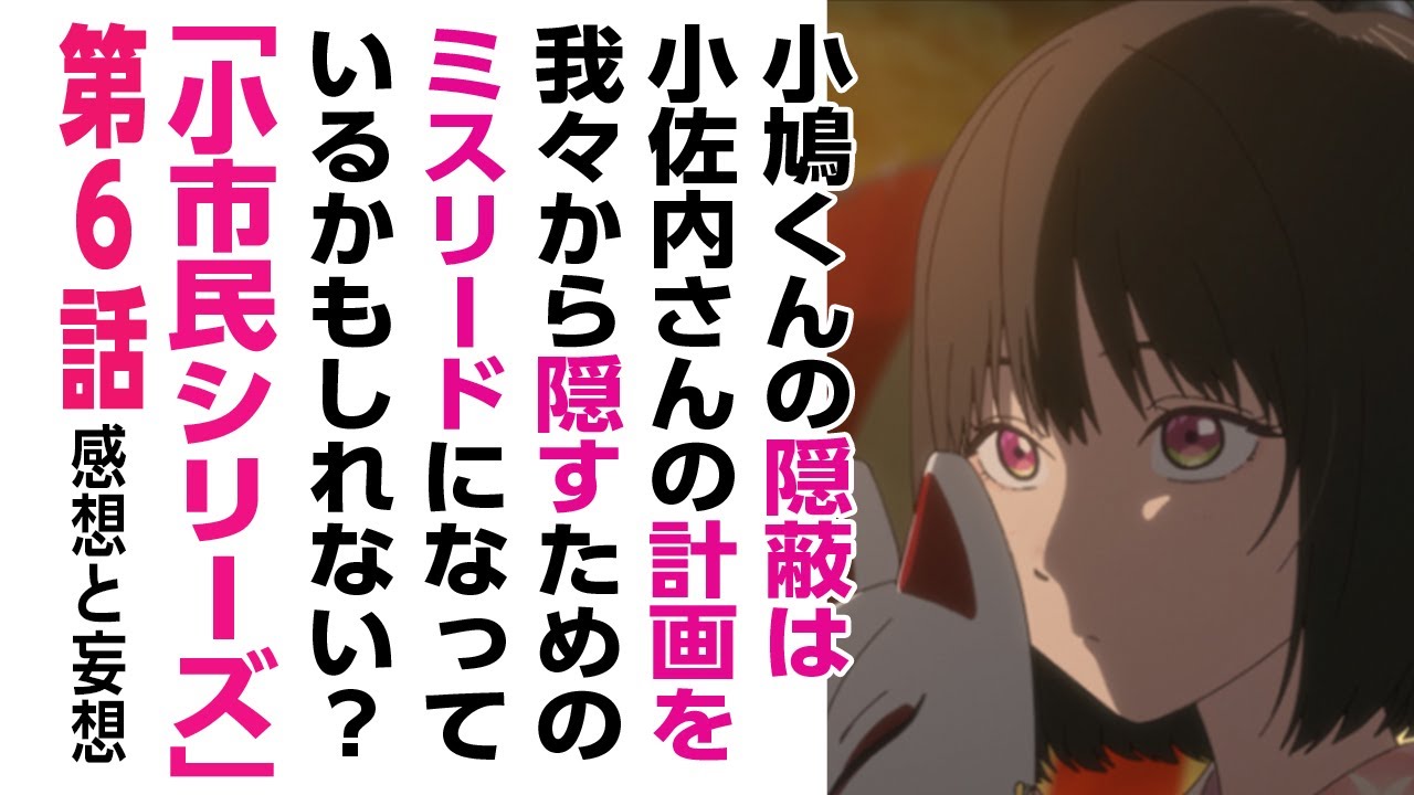 [2024年夏アニメ感想と妄想]小鳩くんの隠蔽は、小佐内さんの計画を我々から隠すためのミスリードになっているかもしれない?「小市民シリーズ」6話について話をしたいのでだれかきいてください