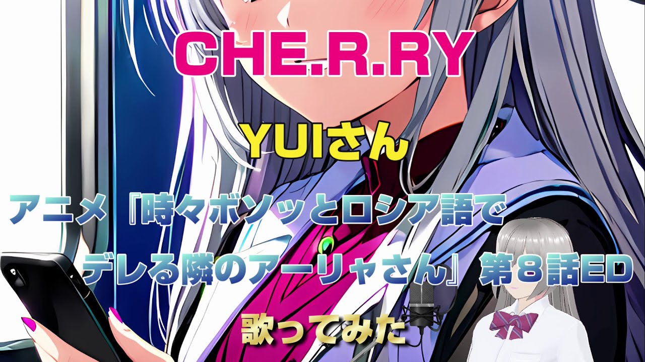 「CHE.R.RY」YUIさん　アニメ『時々ボソッとロシア語でデレる隣のアーリャさん』第８話ED　歌ってみた