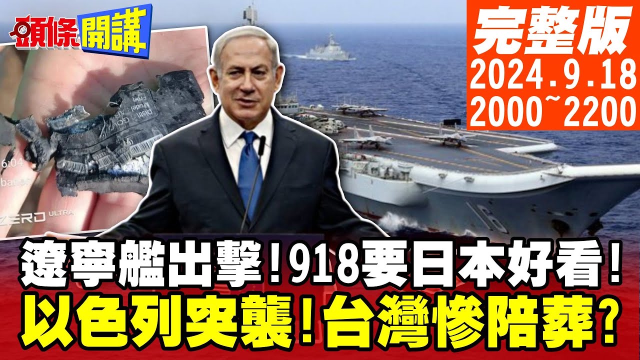【#頭條開講】遼寧艦出擊!918要日本好看!以色列摩薩德零秒突襲!台灣慘陪葬?第六次中東大戰隨時開打!美缺鈾發電!反怪中國賣太多? 20240918完整版@頭條開講HeadlinesTalk