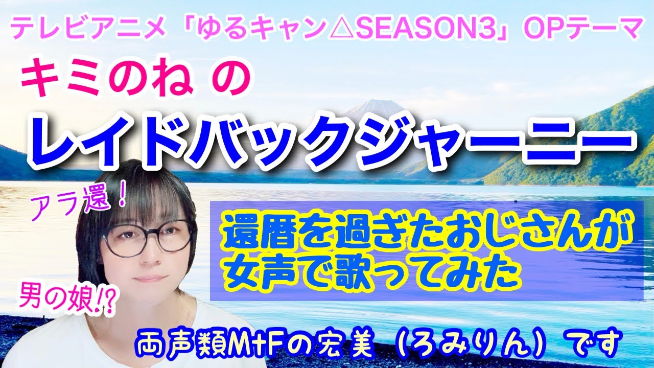 【アニソン、女声】還暦を過ぎた低音ボイスのおじさんがTVアニメ「ゆるキャン△SEASON３」のOPテーマ「レイドバックジャーニー／キミのね」を女声で歌ってみた【両声類、MtF、女装、男の娘⁉】