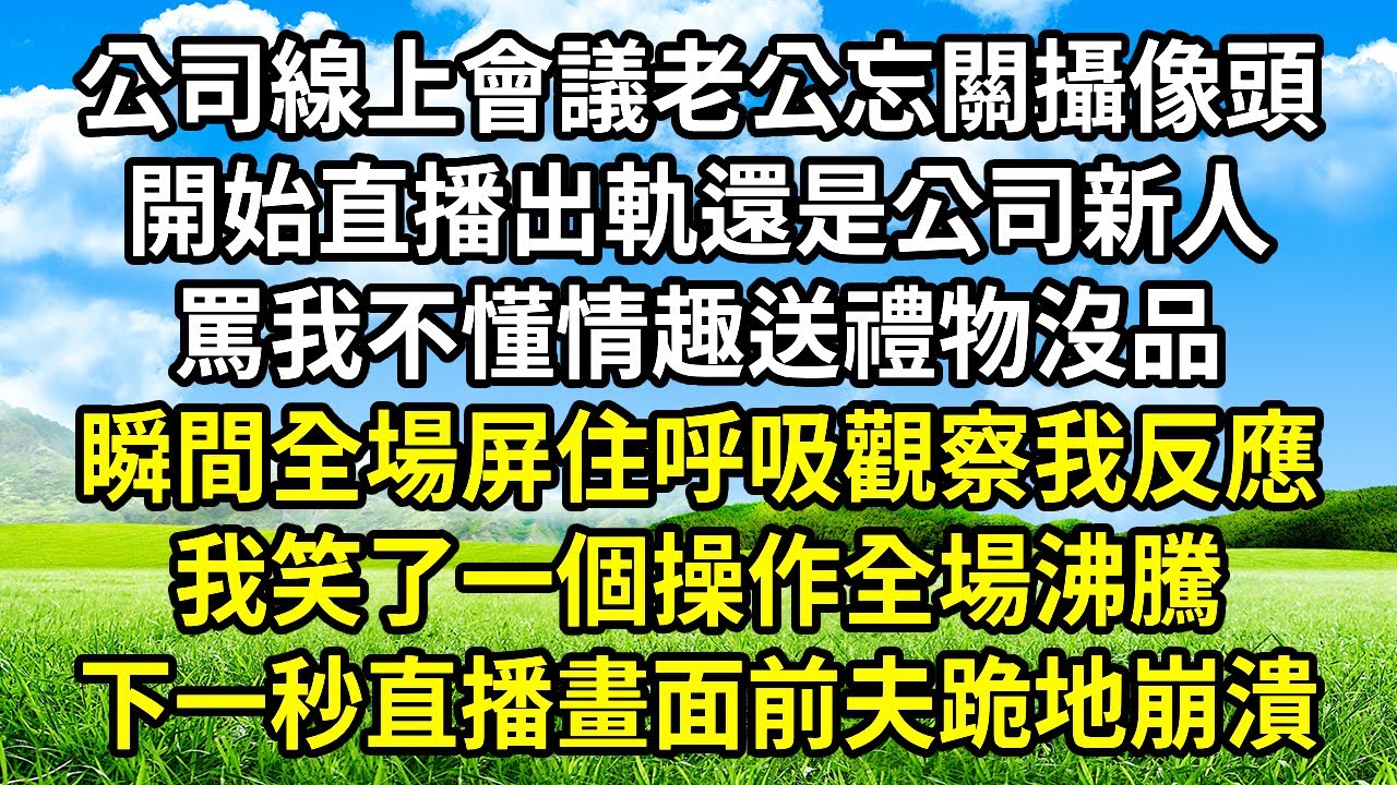 公司線上會議老公忘關攝像頭，開始直播出軌還是公司新人，罵我不懂情趣送禮物沒品，瞬間全場屏住呼吸觀察我反應，我笑了一個操作全場沸騰，下一秒直播畫面前夫跪地崩潰