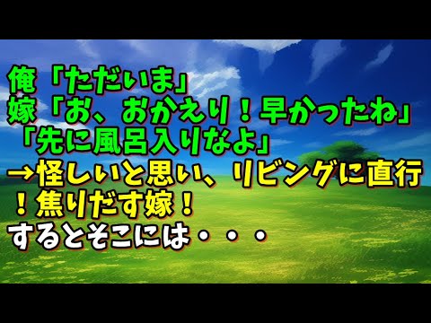 【スカッとひろゆき】【予想外の展開】俺「ただいま」嫁「お、おかえり！早かったね」「先に風呂入りなよ」→怪しいと思い、リビングに直行！焦りだす嫁！するとそこには・・・