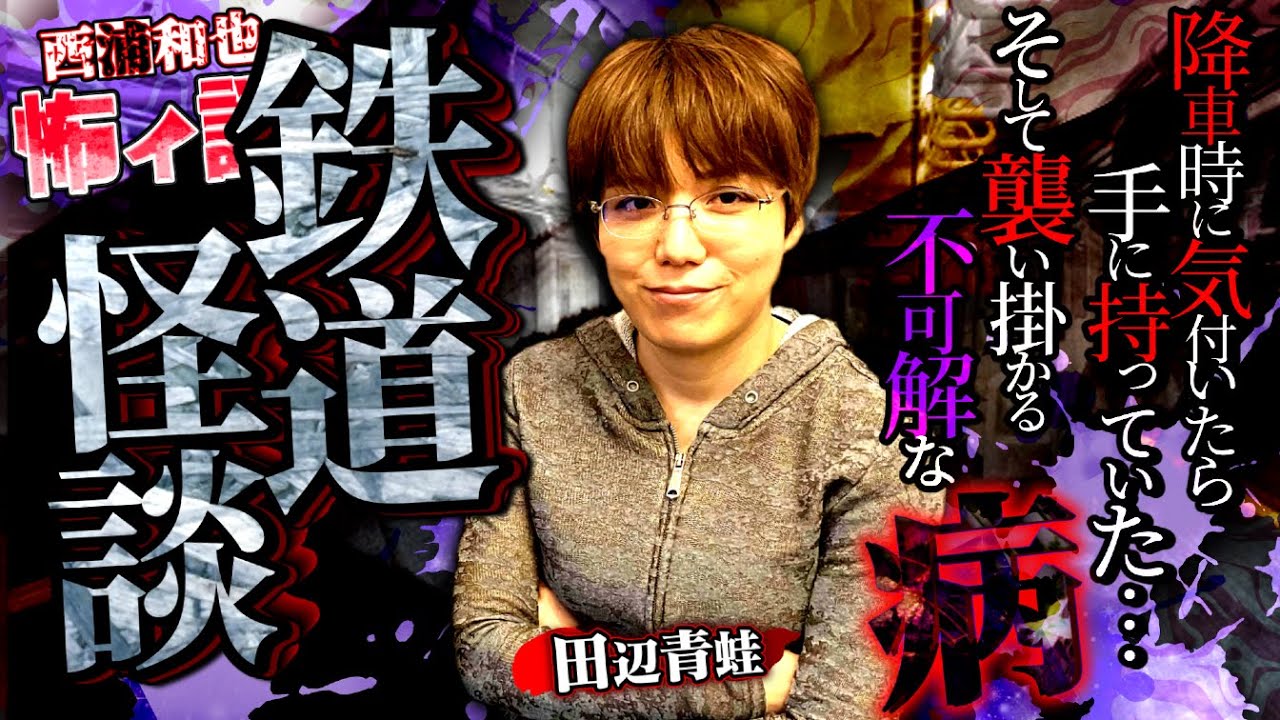 不可解な病が襲った「鉄道怪談」【田辺青蛙５ 後編】／スペシャルコラボ／『西浦和也の怖イ話』