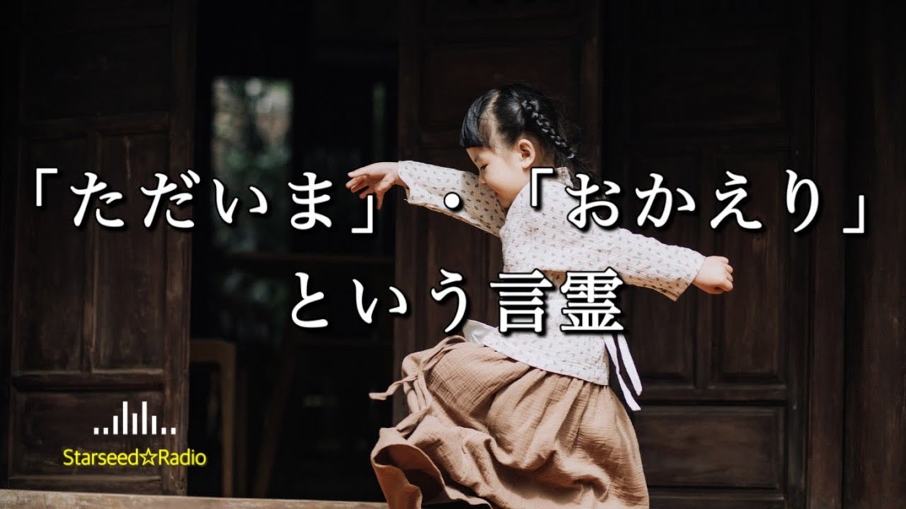 「ただいま」・「おかえり」という言霊｜スターシード☆ラジオ