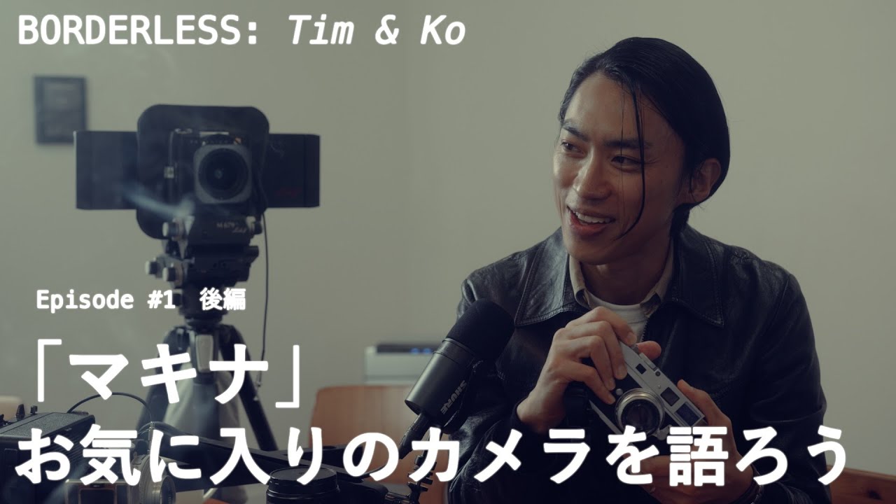 【BORDERLESS: Tim & Ko】Episode 01 後編「マキナ」お気に入りのカメラを語ろう