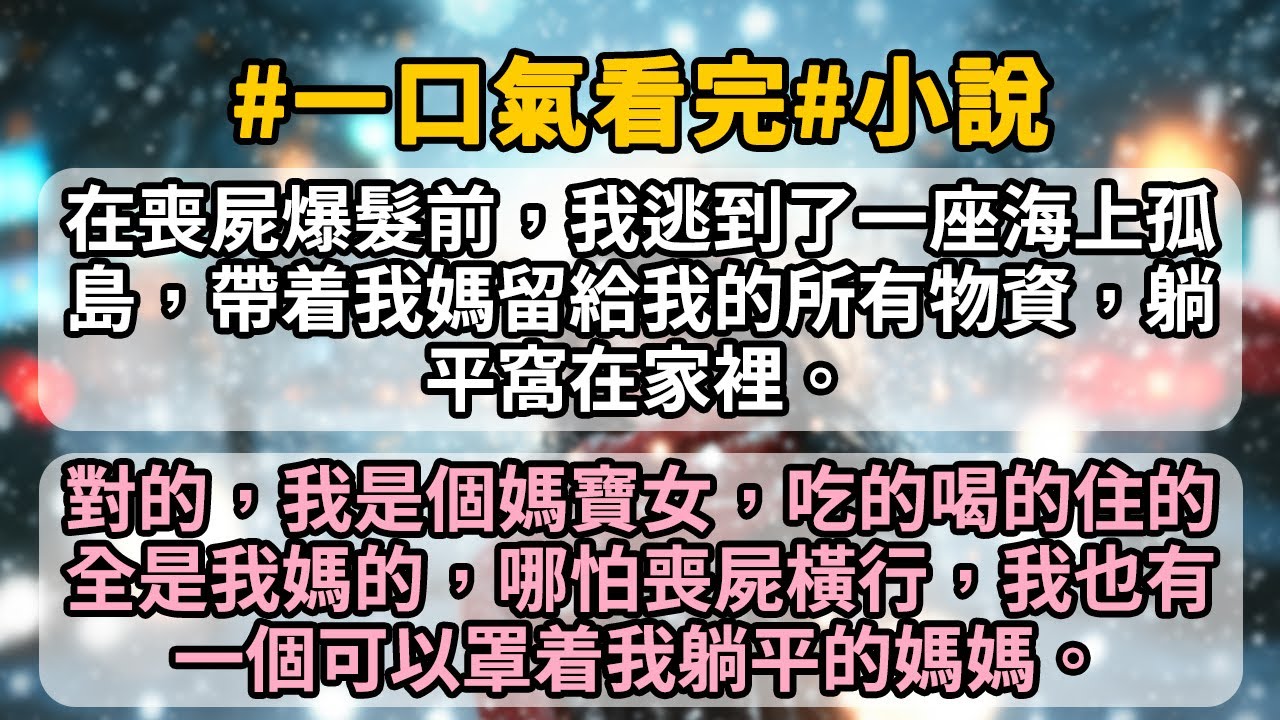 在喪屍爆髮前，我逃到了一座海上孤島，帶着我媽留給我的所有物資，躺平窩在家裡。對的，我是個媽寶女，吃的喝的住的全是我媽的，哪怕喪屍橫行，我也有一個可以罩着我躺平的媽媽。