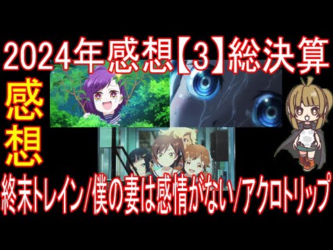 2024年感想【3】総決算 終末トレインどこへいく？ 僕の妻は感情がない アクロトリップ