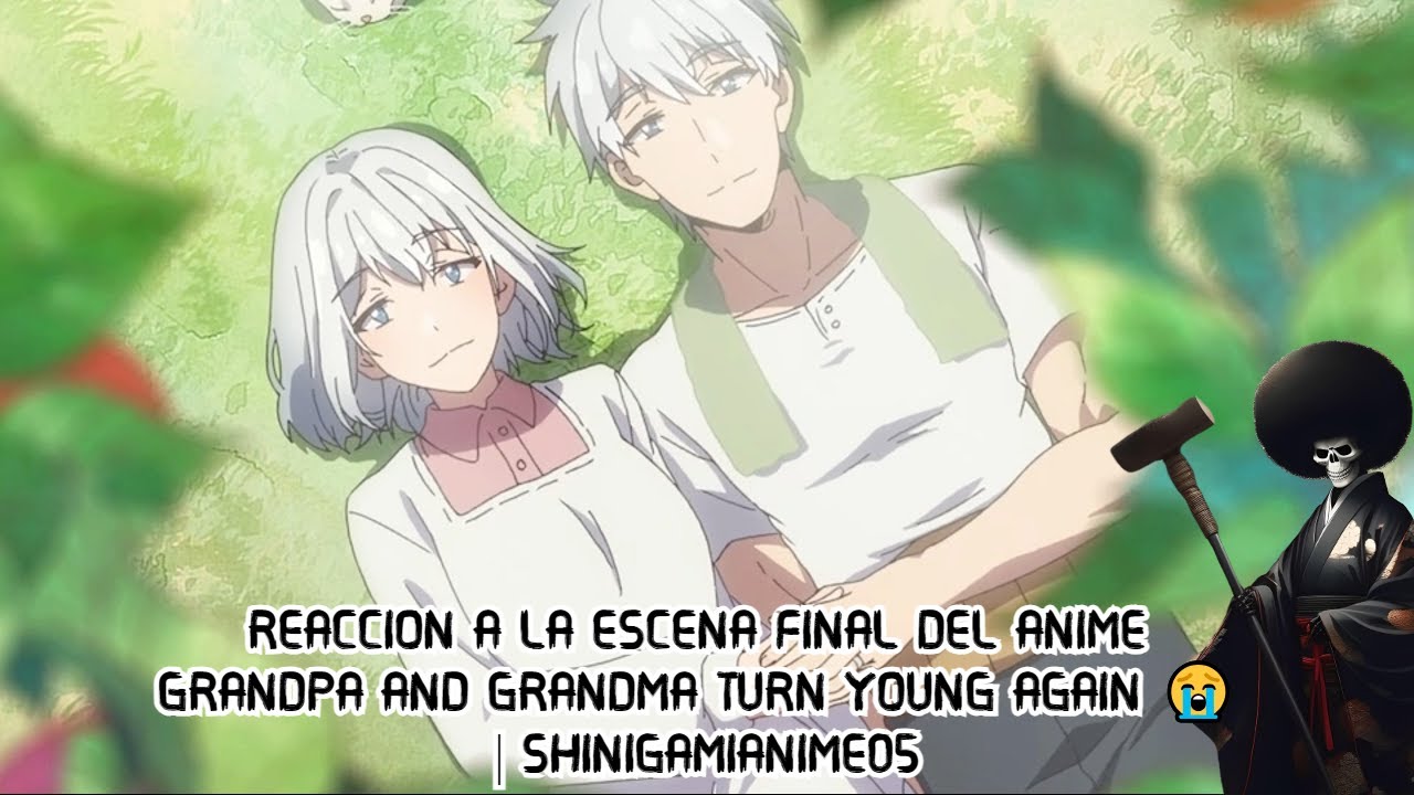 REACCION A LA ESCENA FINAL DEL ANIME GRANDPA AND GRANDMA TURN YOUNG AGAIN 😭 | SHINIGAMIANIME05