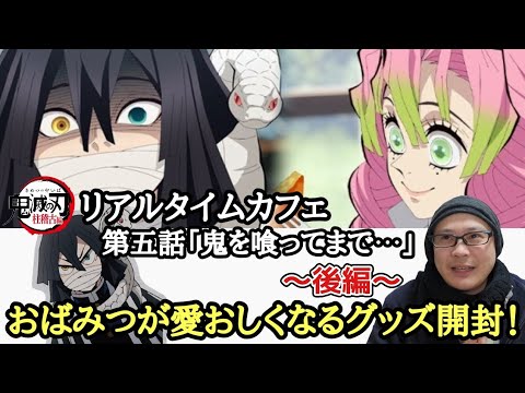【推し愛爆発！】鬼滅の刃 柱稽古編 リアルタイムカフェ 第五話「鬼を喰ってまで⋯」〜後編 伊黒小芭内 甘露寺蜜璃〜【グッズ開封！＆レビュー！】