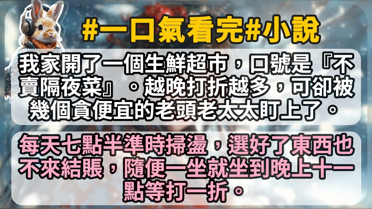 我家開了一個生鮮超市，口號是『不賣隔夜菜』。越晚打折越多，可卻被幾個貪便宜的老頭老太太盯上了。每天七點半準時掃盪，選好了東西也不來結賬，隨便一坐就坐到晚上十一點等打一折。