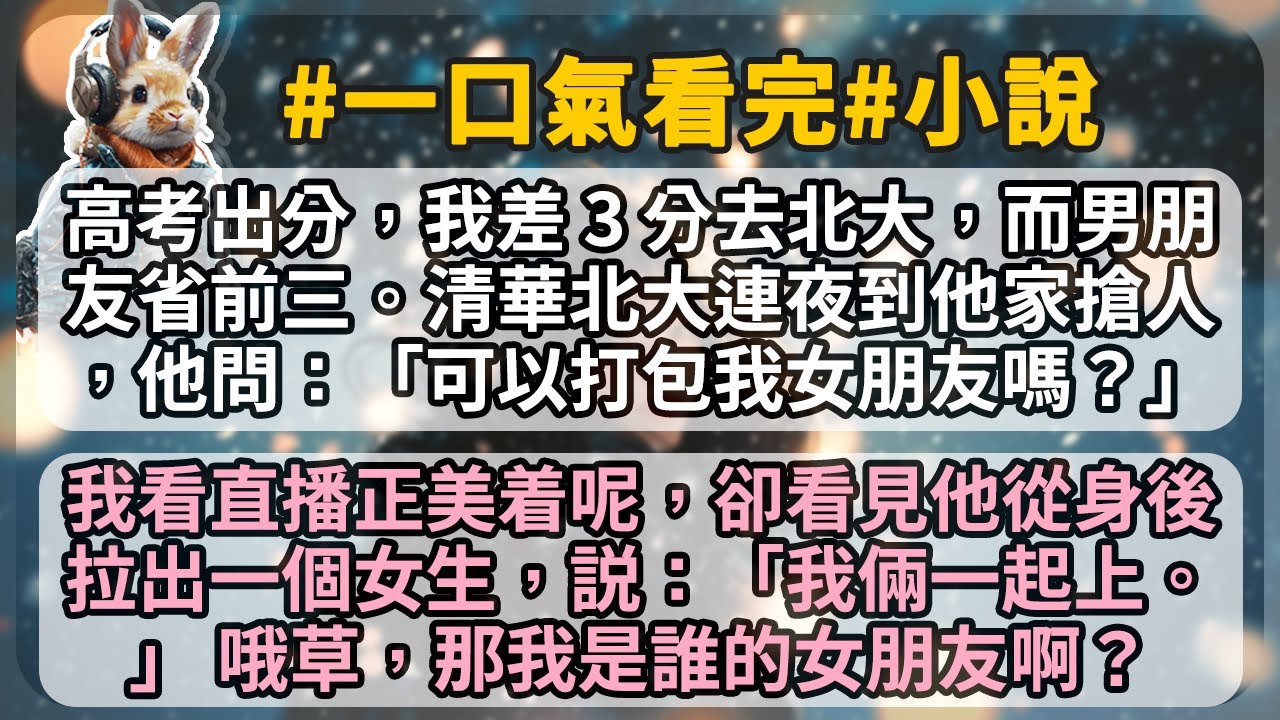 高考出分後，我差 3 分去北大，而男朋友是省前三。清華北大連夜到他家搶人，他問：「可以打包我女朋友嗎？」 我看直播正美着呢，卻看見他從身後拉出一個女生，説：「我倆一起上。」 哦草，那我是誰的女朋友啊？