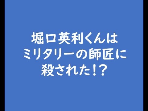 堀口英利くんはミリタリーの師匠に殺された！？