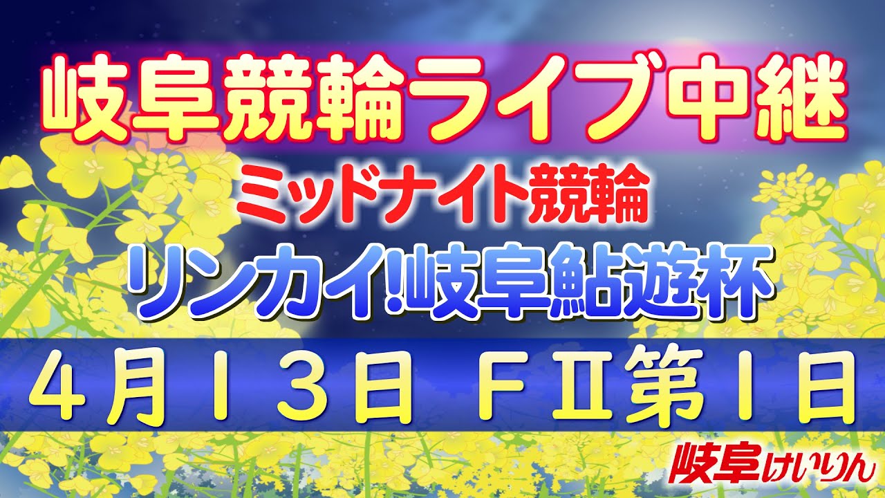4月13日 岐阜競輪FⅡ リンカイ!岐阜鮎遊杯【1日目】