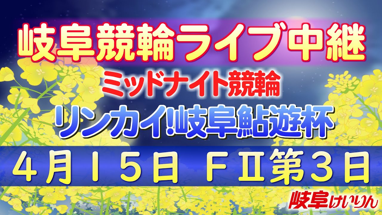 4月15日 岐阜競輪FⅡ リンカイ!岐阜鮎遊杯【3日目】