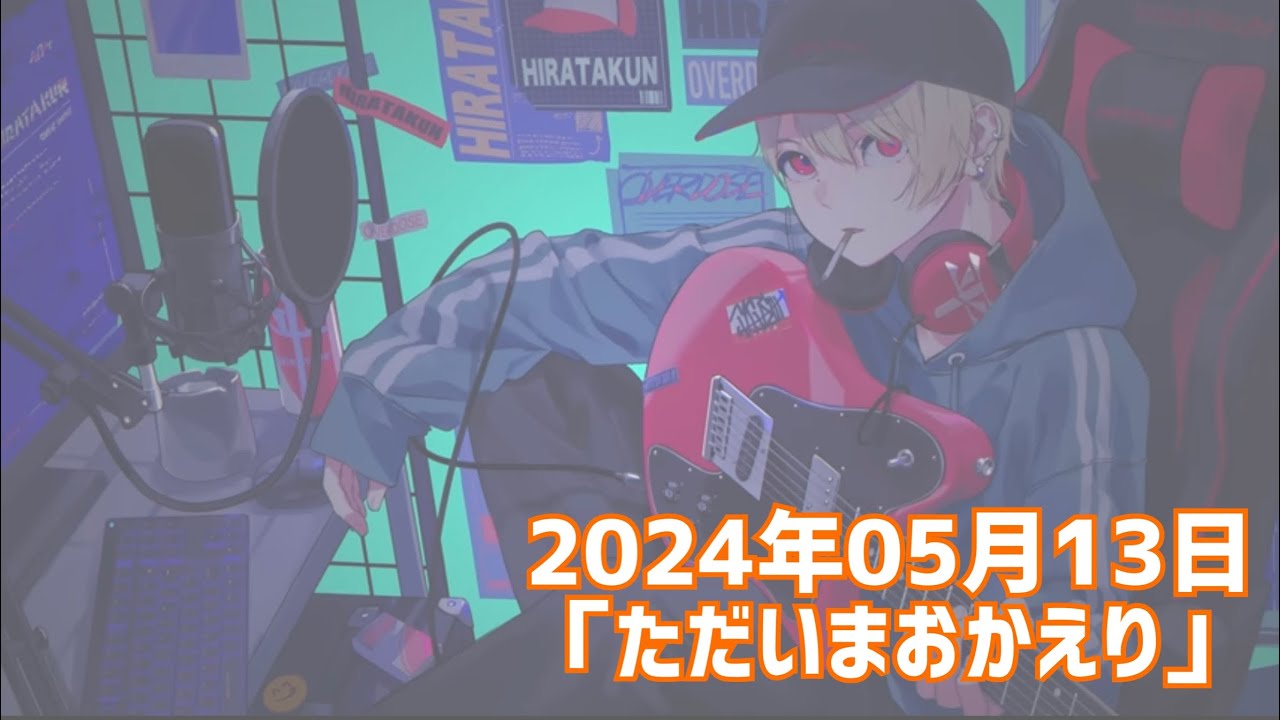 【雑談】ただいまおかえり（20240513）