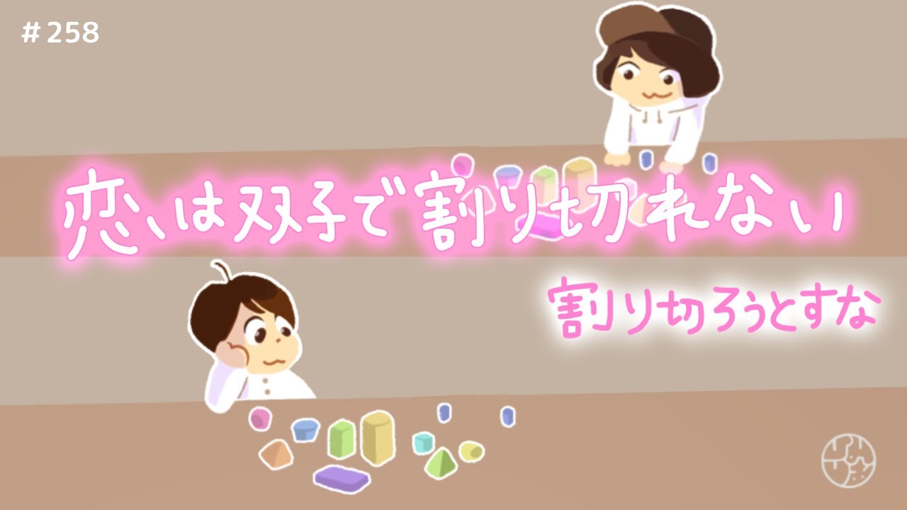 258『"恋は双子で割り切れない" 割り切ろうとすな』