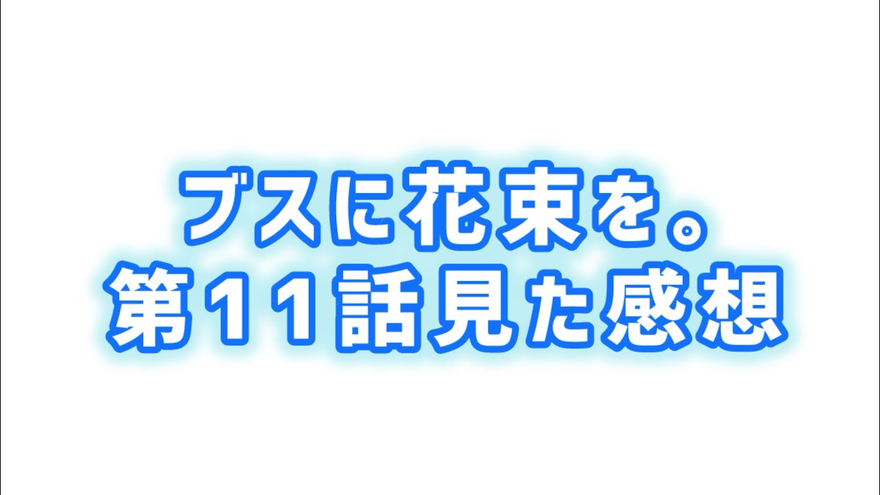 【わかってはいたが...】ブスに花束を。第11話見た感想