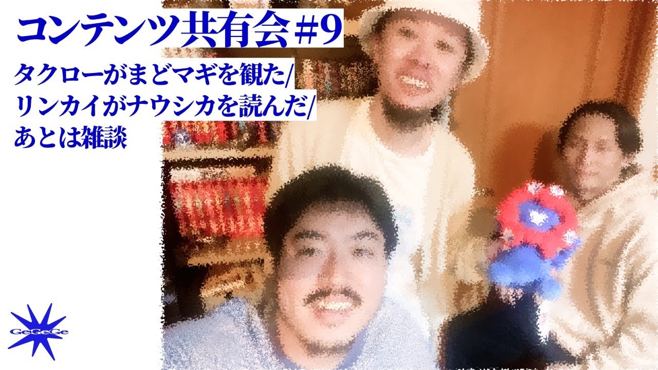 コンテンツ共有会#9 タクローがまどマギを観た/リンカイがナウシカを読んだ/あとは雑談