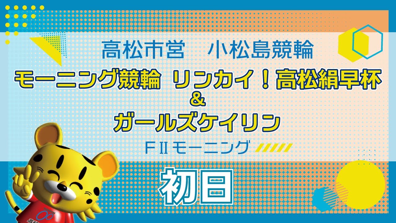 【ＦⅡ】[１日目] モーニング競輪 リンカイ！高松絹早杯＆ガールズケイリンin小松島