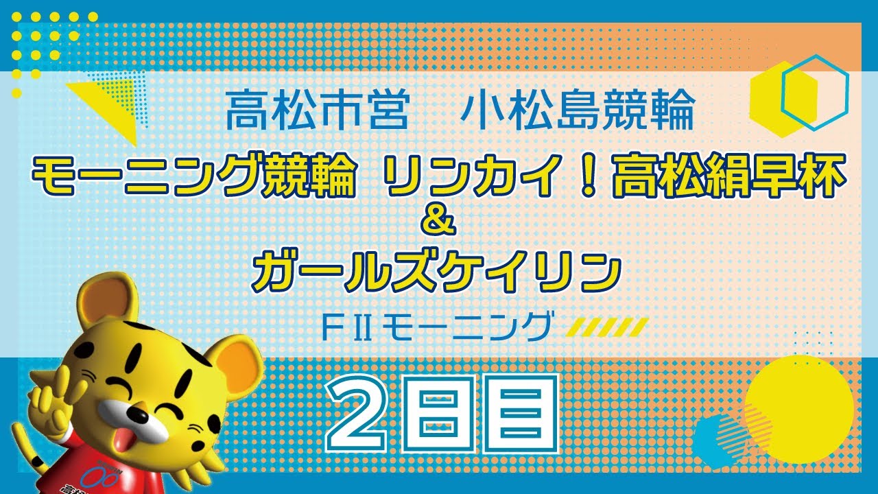 【ＦⅡ】[２日目] モーニング競輪 リンカイ！高松絹早杯＆ガールズケイリンin小松島