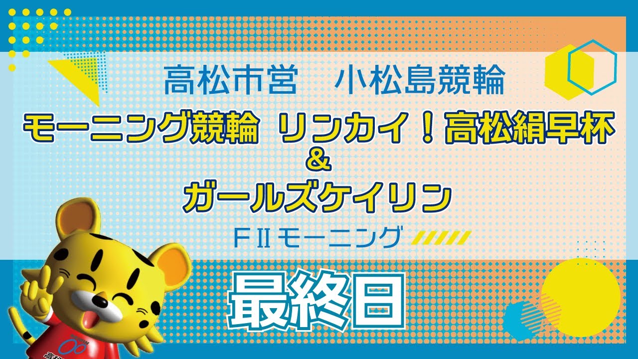 【ＦⅡ】[最終日] モーニング競輪 リンカイ！高松絹早杯＆ガールズケイリンin小松島