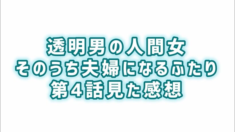 【演出良すぎ】透明男と人間女〜そのうち夫婦になるふたり〜第4話見た感想