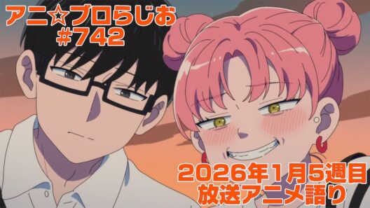 【2026年1月5週目放送アニメの感想を語る！】アニ☆ブロらじお #742(youtube配信第278回)