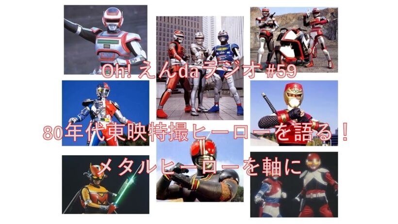 より抜きOh! えんdaラジオ 第59回「80年代東映特撮ヒーローを語る！メタルヒーローを軸に」