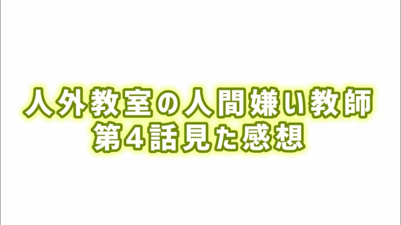 【泣かない訳がない】人外教室の人間嫌い教師第4話見た感想