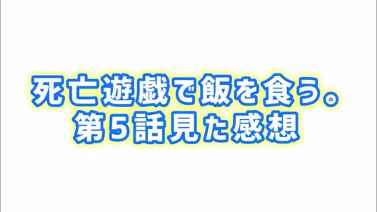 【1話の内容じゃない】死亡遊戯で飯を食う。第5話見た感想