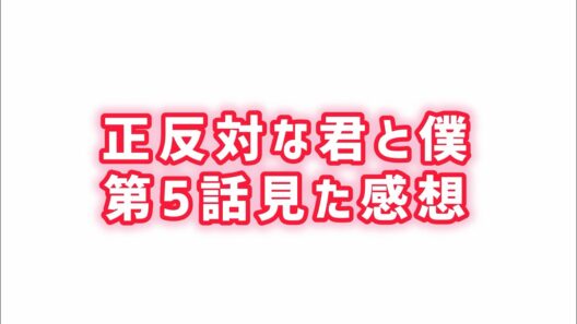 【再び正反対】正反対な君と僕第5話見た感想