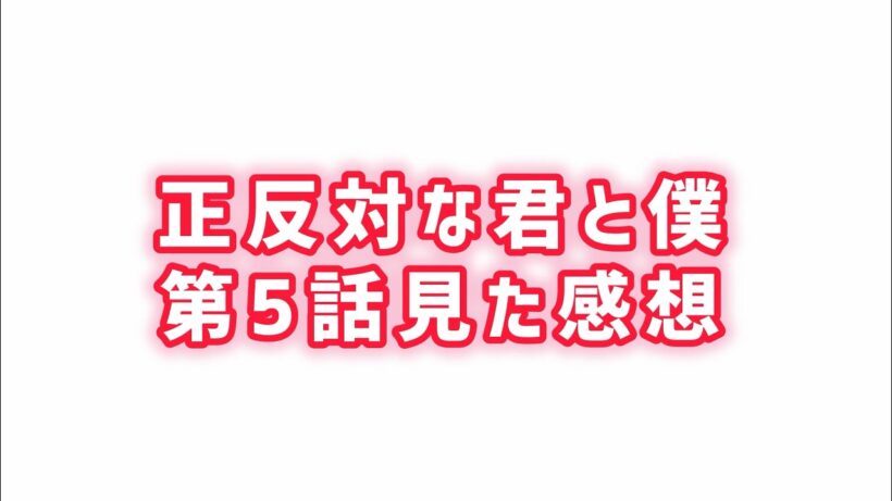 【再び正反対】正反対な君と僕第5話見た感想