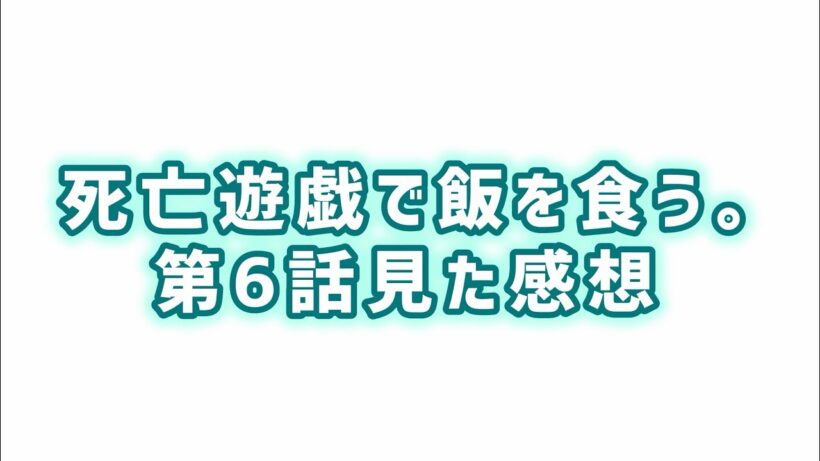 【戦力を見誤る？】死亡遊戯で飯を食う。第6話見た感想