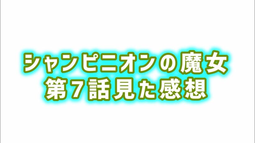 【2人にしか分かり合えないこと】シャンピニオンの魔女第7話見た感想