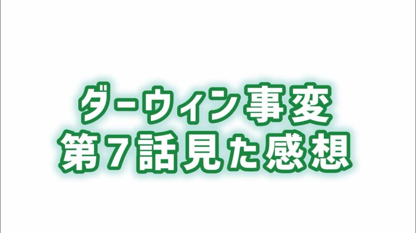 【これが神回】ダーウィン事変第7話見た感想