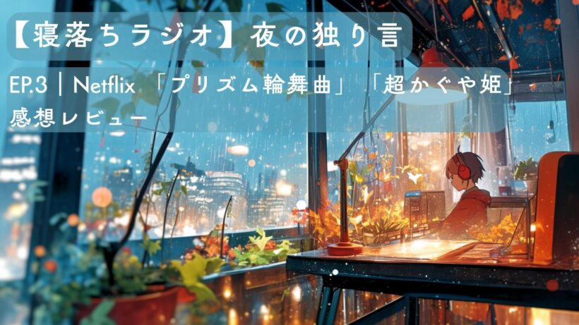 Ep3. Netflix「プリズム輪舞曲」「超かぐや姫」感想レビュー　余韻から抜け出せない