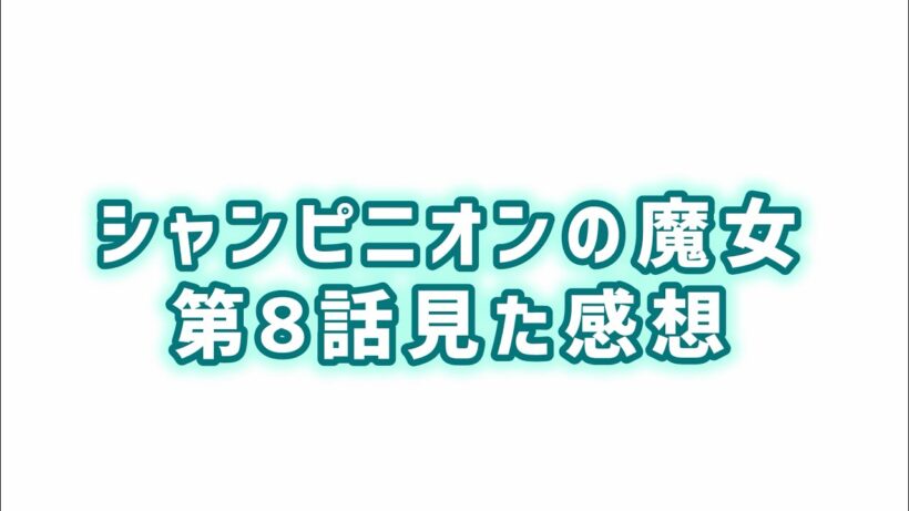 【愛せない運命】シャンピニオンの魔女第8話見た感想