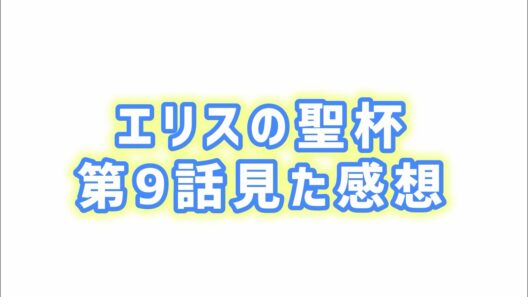 【愛されて生まれた】エリスの聖杯第9話見た感想