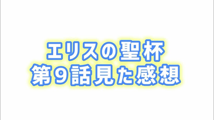 【愛されて生まれた】エリスの聖杯第9話見た感想